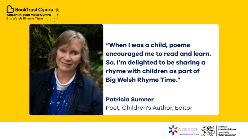 A headshot of Patricia Sumner alongside a quote which reads: “When I was a child, poems encouraged me to read and learn. So, I’m delighted to be sharing a rhyme with children as part of Big Welsh Rhyme Time.”